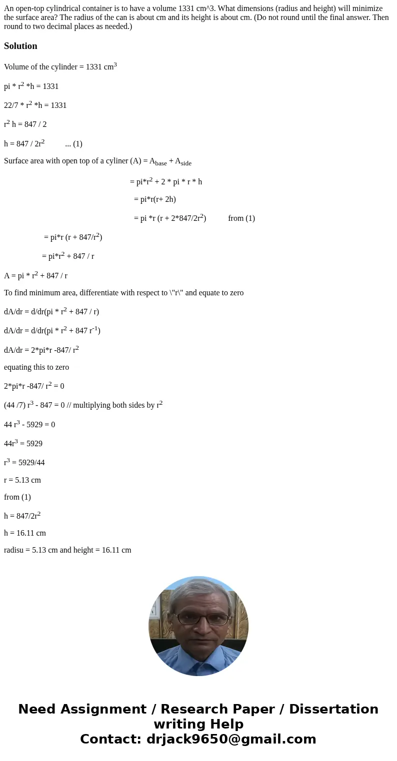 An open-top cylindrical container is to have a volume 1331 cm^3. What dimensions (radius and height) will minimize the surface area? The radius of the can is a  An open-top cylindrical container is to have a volume 1331 cm^3. What dimensions (radius and height) will minimize the surface area? The radius of the can is a