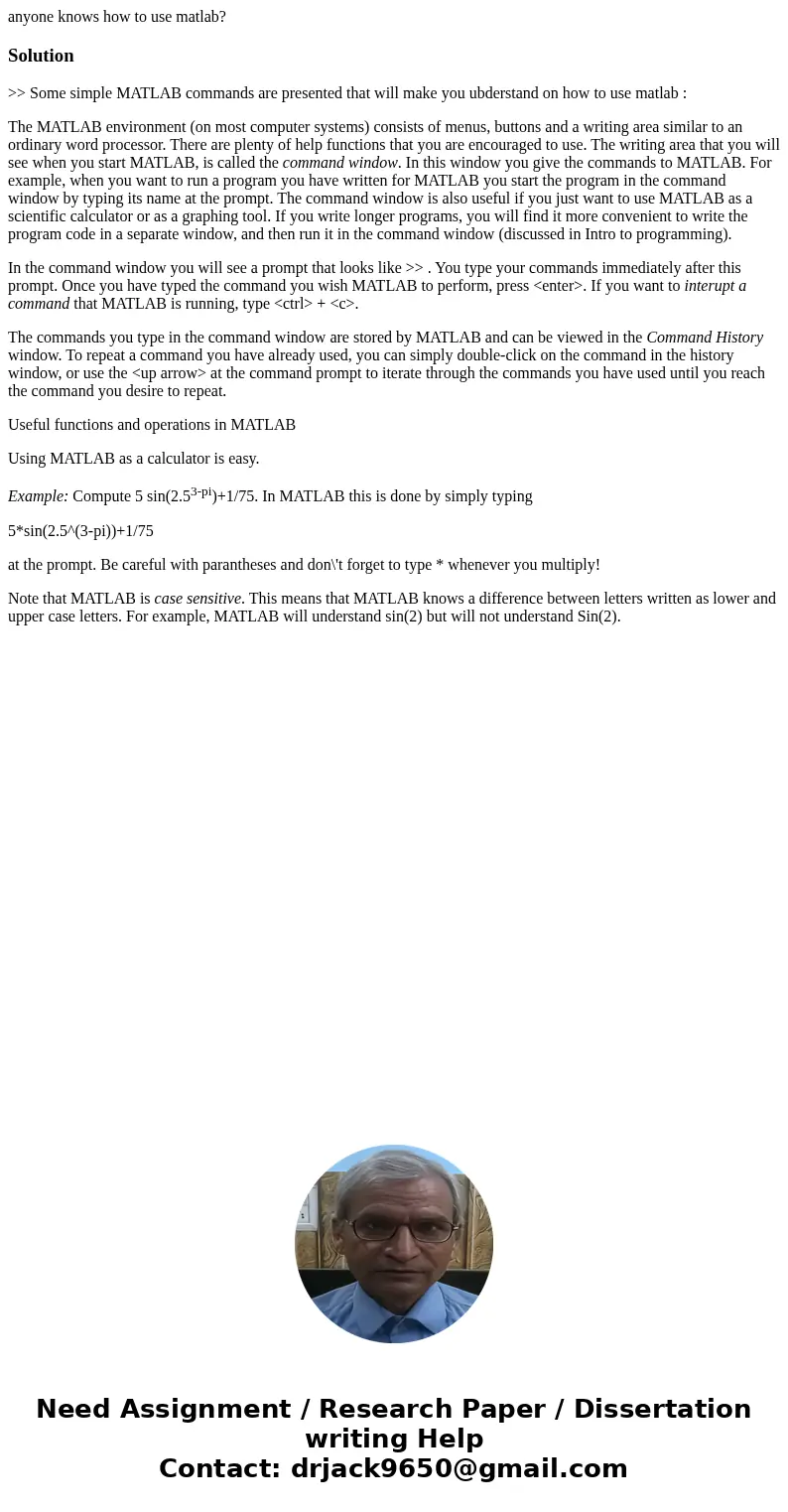 anyone knows how to use matlab?Solution>> Some simple MATLAB commands are presented that will make you ubderstand on how to use matlab : The MATLAB enviro anyone knows how to use matlab?Solution>> Some simple MATLAB commands are presented that will make you ubderstand on how to use matlab : The MATLAB enviro