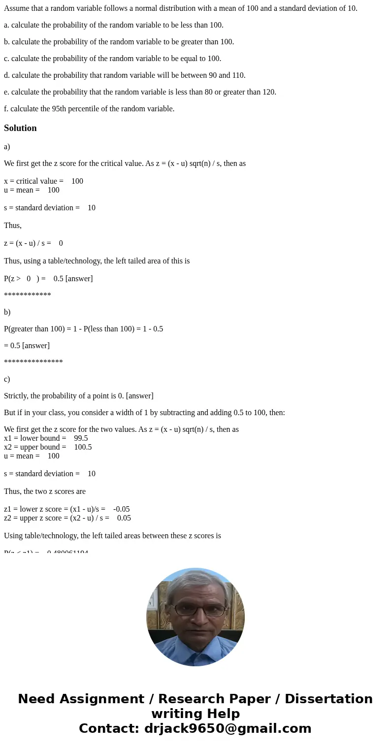 Assume that a random variable follows a normal distribution with a mean of 100 and a standard deviation of 10. a. calculate the probability of the random variab Assume that a random variable follows a normal distribution with a mean of 100 and a standard deviation of 10. a. calculate the probability of the random variab