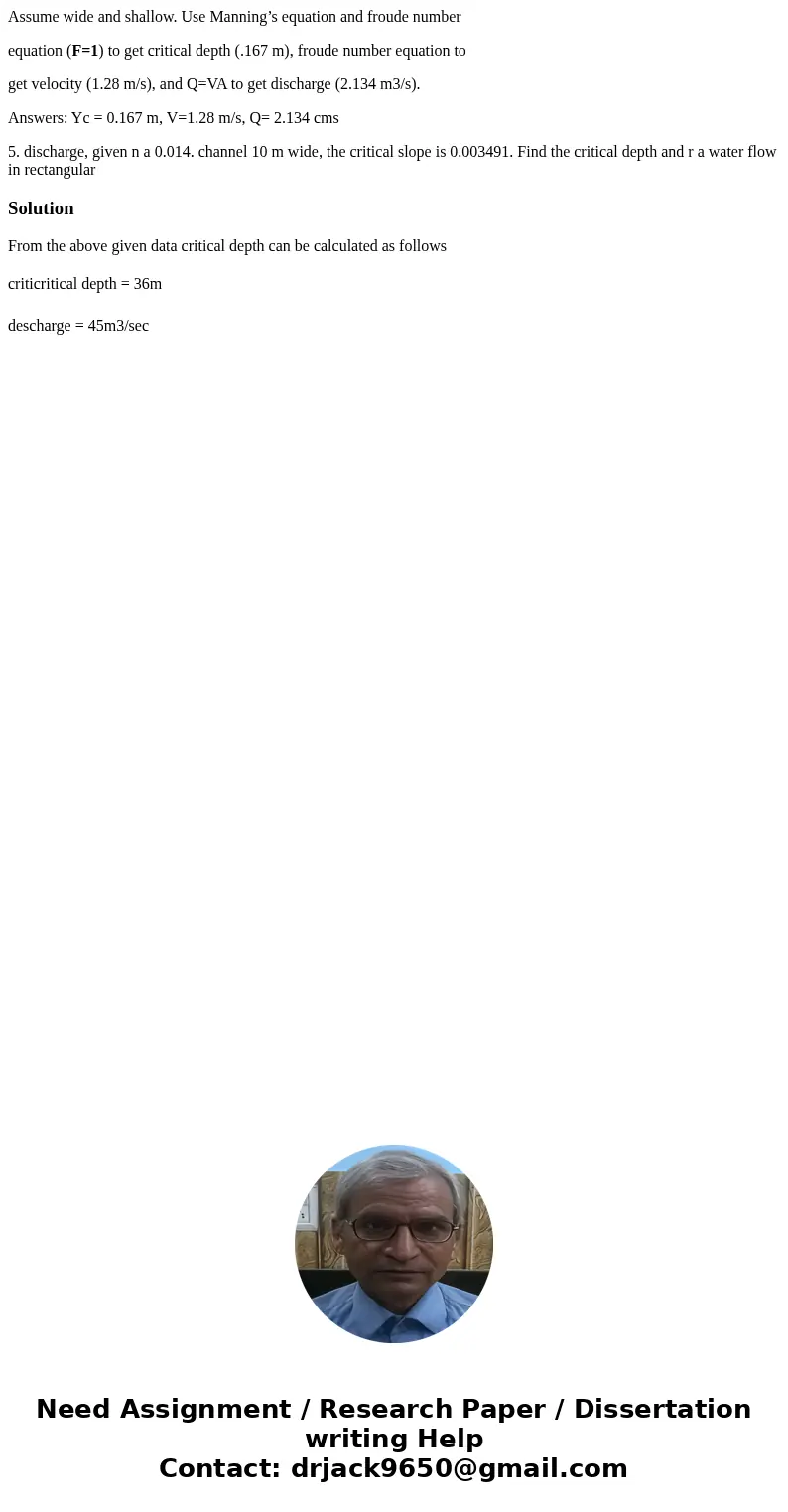 Assume wide and shallow. Use Manning’s equation and froude number equation (F=1) to get critical depth (.167 m), froude number equation to get velocity (1.28 m/ Assume wide and shallow. Use Manning’s equation and froude number equation (F=1) to get critical depth (.167 m), froude number equation to get velocity (1.28 m/