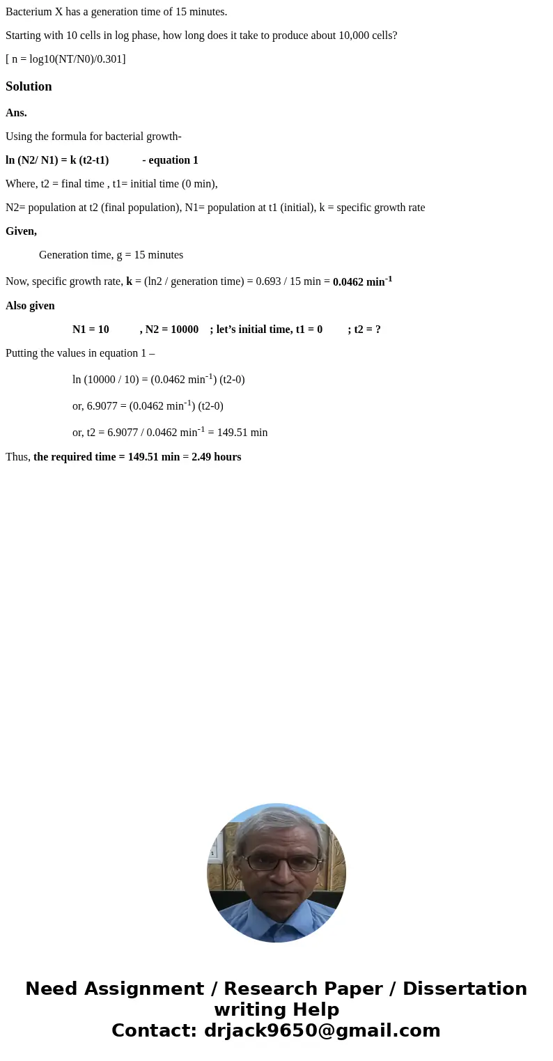 Bacterium X has a generation time of 15 minutes. Starting with 10 cells in log phase, how long does it take to produce about 10,000 cells? [ n = log10(NT/N0)/0. Bacterium X has a generation time of 15 minutes. Starting with 10 cells in log phase, how long does it take to produce about 10,000 cells? [ n = log10(NT/N0)/0.