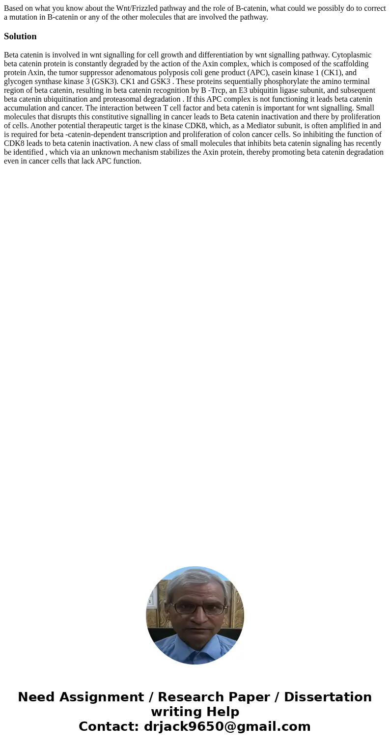 Based on what you know about the Wnt/Frizzled pathway and the role of B-catenin, what could we possibly do to correct a mutation in B-catenin or any of the othe Based on what you know about the Wnt/Frizzled pathway and the role of B-catenin, what could we possibly do to correct a mutation in B-catenin or any of the othe