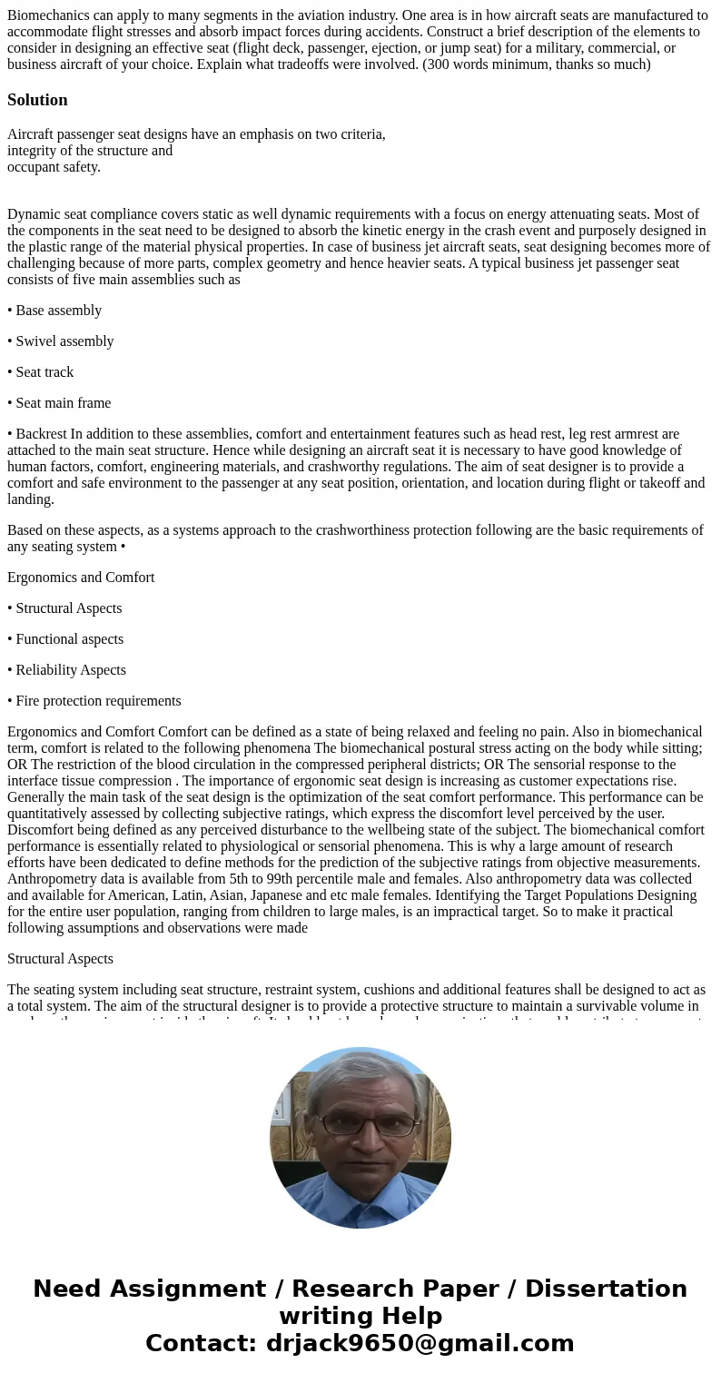 Biomechanics can apply to many segments in the aviation industry. One area is in how aircraft seats are manufactured to accommodate flight stresses and absorb i Biomechanics can apply to many segments in the aviation industry. One area is in how aircraft seats are manufactured to accommodate flight stresses and absorb i