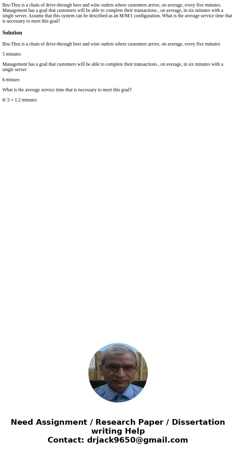 Bru-Thru is a chain of drive-through beer and wine outlets where customers arrive, on average, every five minutes. Management has a goal that customers will be  Bru-Thru is a chain of drive-through beer and wine outlets where customers arrive, on average, every five minutes. Management has a goal that customers will be