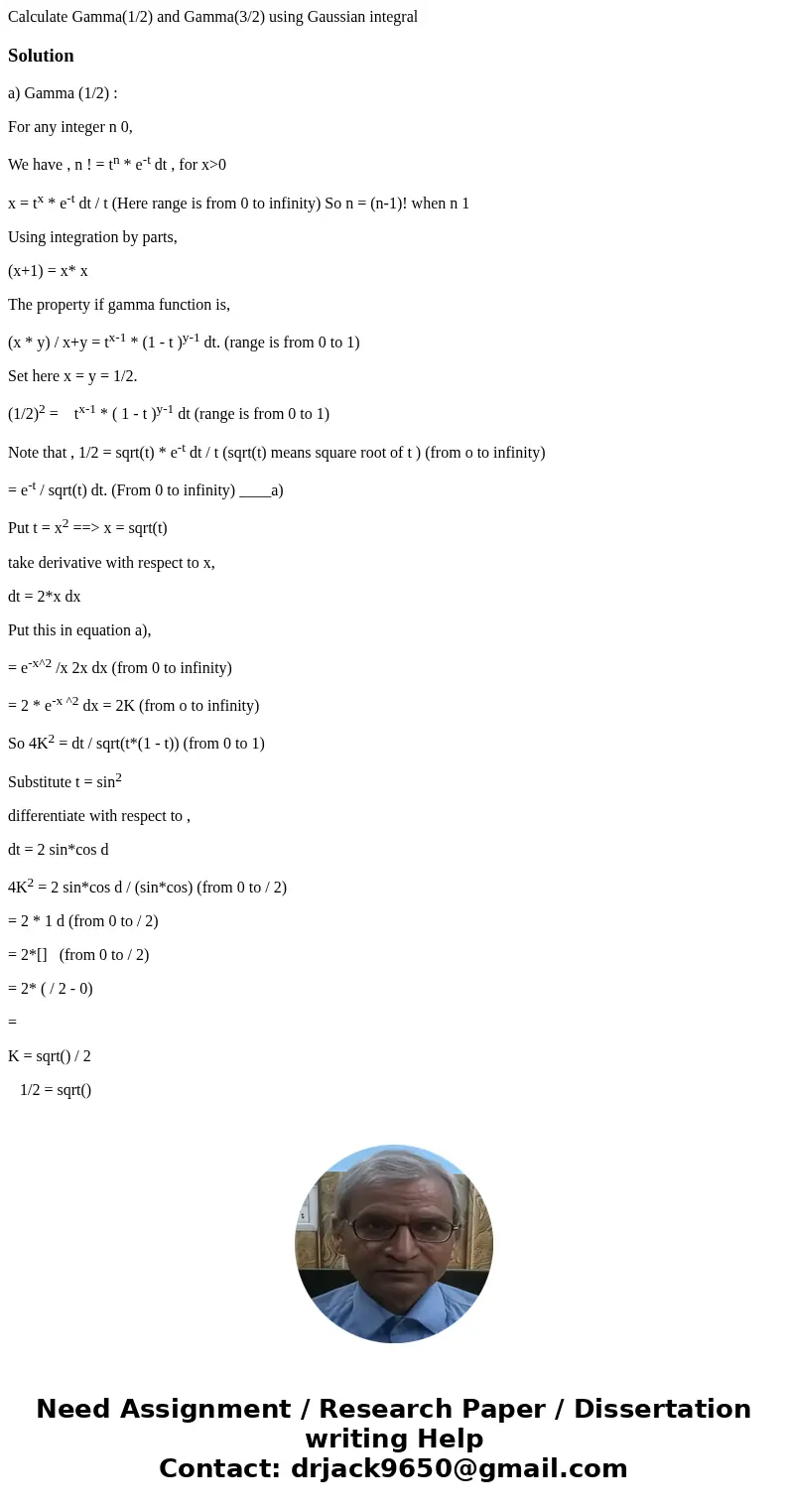 Calculate Gamma(1/2) and Gamma(3/2) using Gaussian integralSolutiona) Gamma (1/2) : For any integer n 0, We have , n ! = tn * e-t dt , for x>0 x = tx * e-t d Calculate Gamma(1/2) and Gamma(3/2) using Gaussian integralSolutiona) Gamma (1/2) : For any integer n 0, We have , n ! = tn * e-t dt , for x>0 x = tx * e-t d