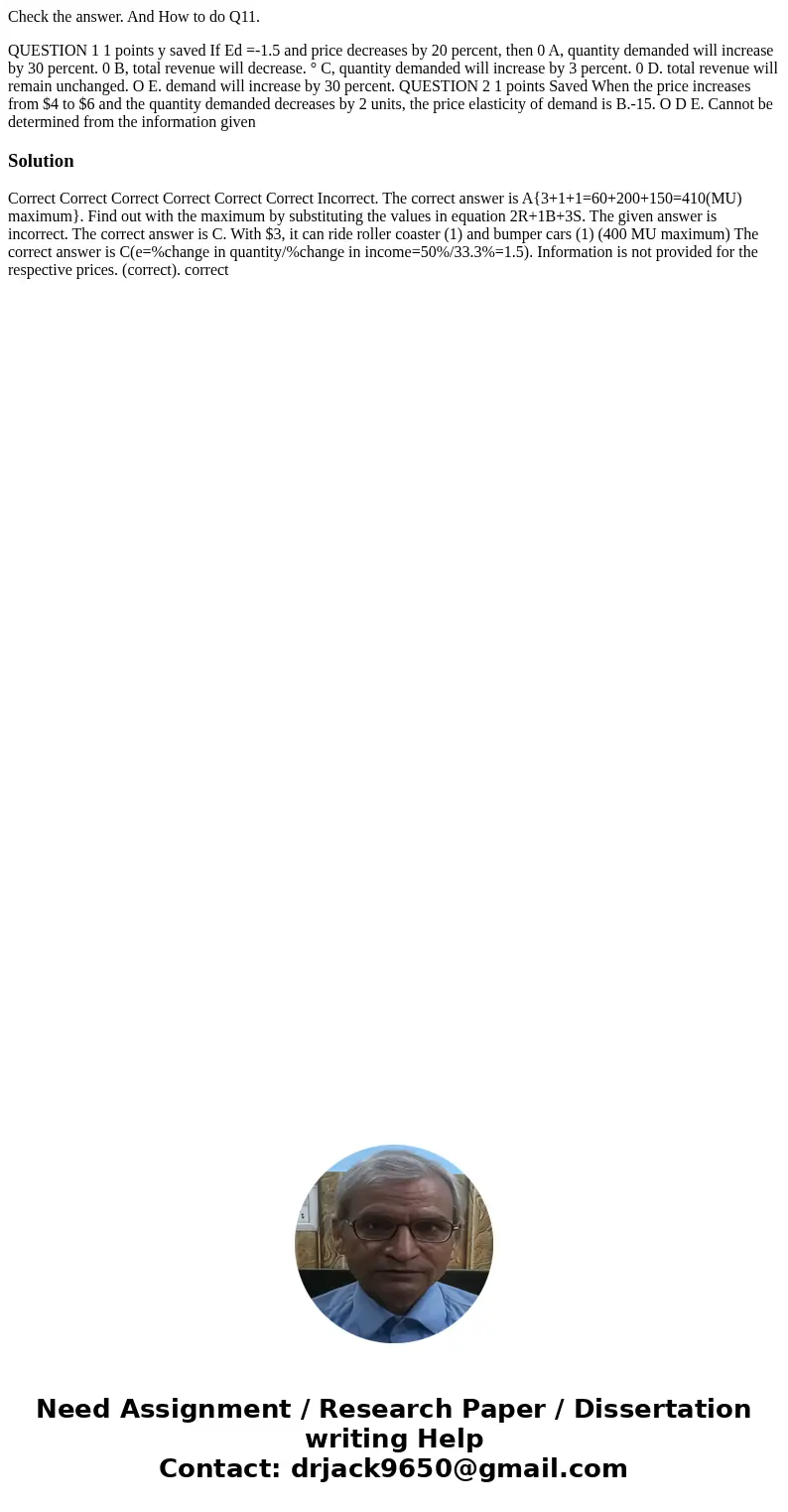 Check the answer. And How to do Q11. QUESTION 1 1 points y saved If Ed =-1.5 and price decreases by 20 percent, then 0 A, quantity demanded will increase by 30  Check the answer. And How to do Q11. QUESTION 1 1 points y saved If Ed =-1.5 and price decreases by 20 percent, then 0 A, quantity demanded will increase by 30