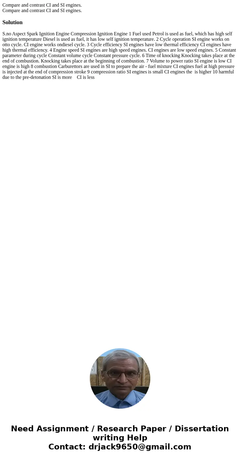 Compare and contrast CI and SI engines. Compare and contrast CI and SI engines.Solution S.no Aspect Spark Ignition Engine Compression Ignition Engine 1 Fuel us  Compare and contrast CI and SI engines. Compare and contrast CI and SI engines.Solution S.no Aspect Spark Ignition Engine Compression Ignition Engine 1 Fuel us