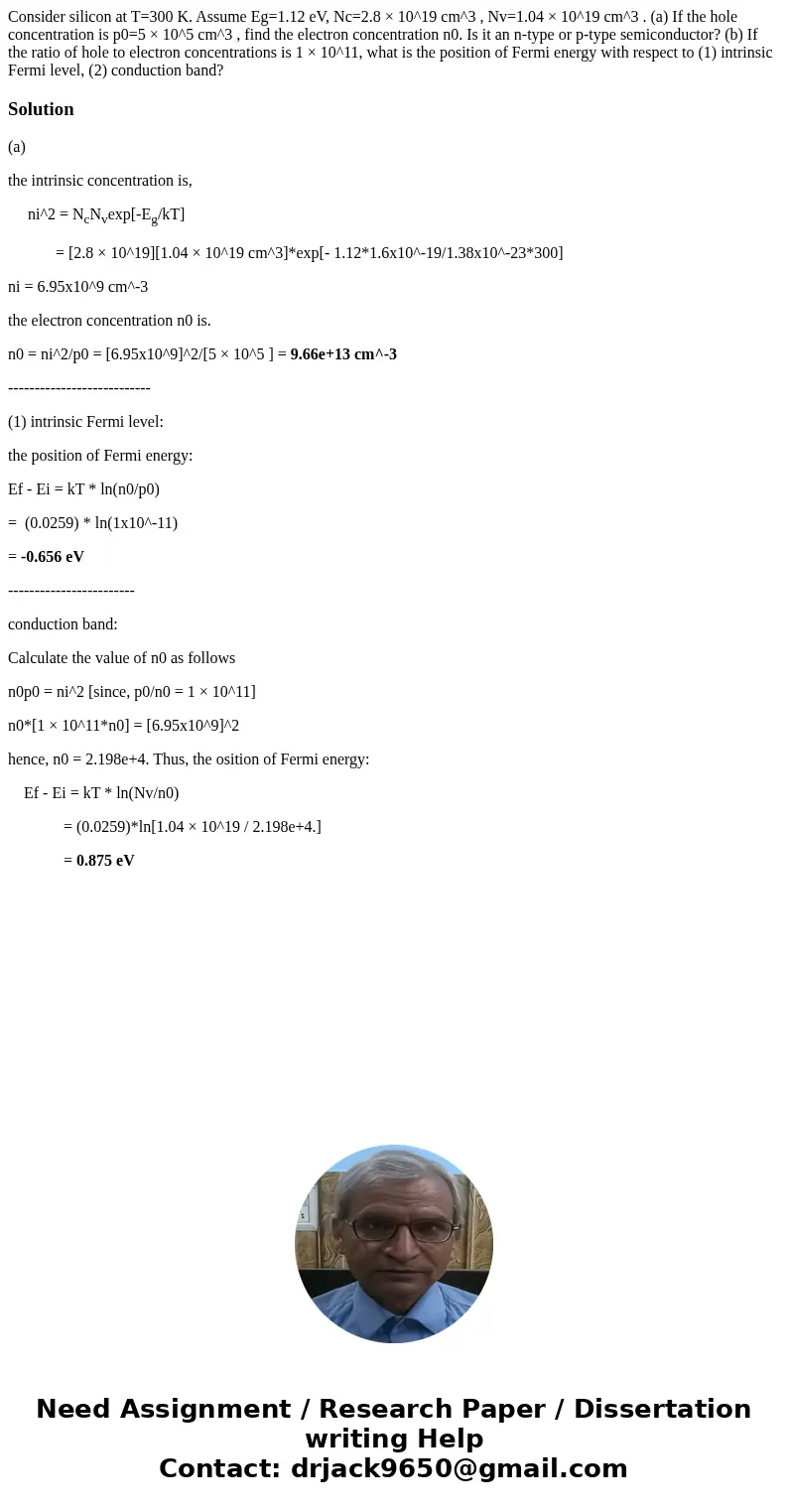 Consider silicon at T=300 K. Assume Eg=1.12 eV, Nc=2.8 × 10^19 cm^3 , Nv=1.04 × 10^19 cm^3 . (a) If the hole concentration is p0=5 × 10^5 cm^3 , find the electr