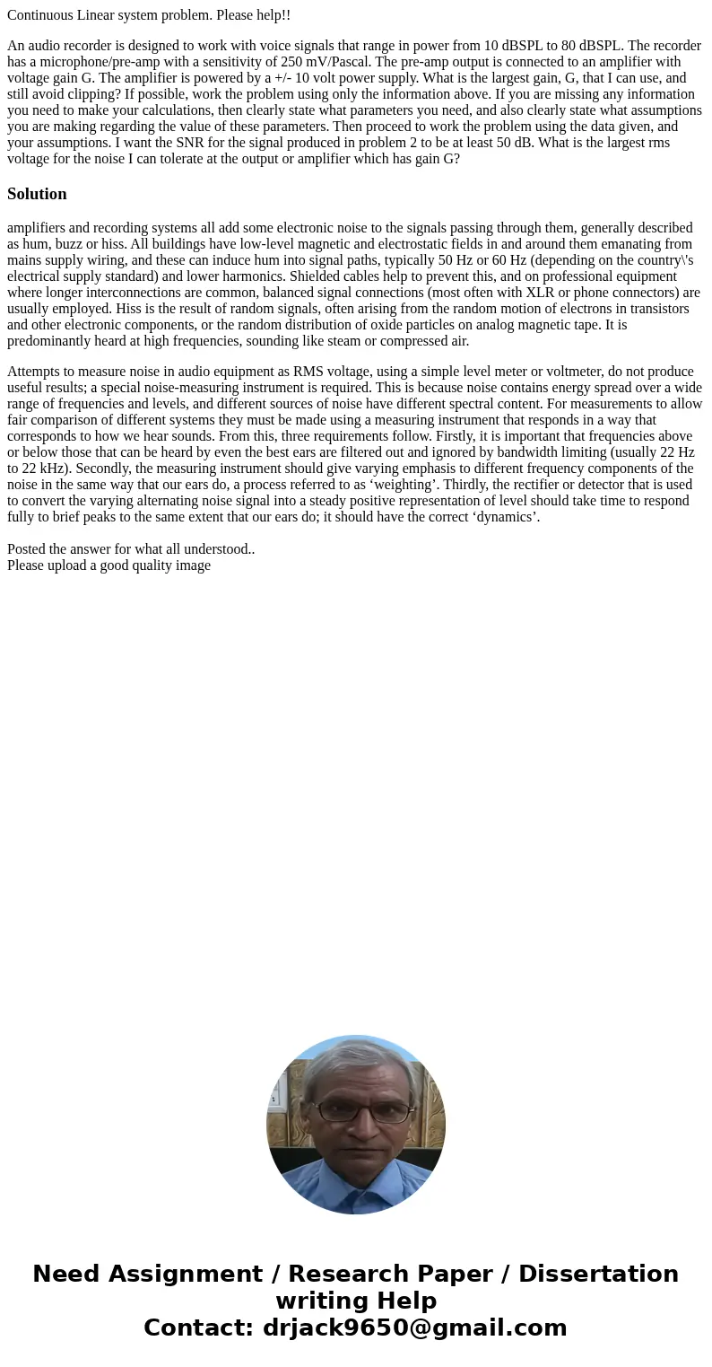 Continuous Linear system problem. Please help!! An audio recorder is designed to work with voice signals that range in power from 10 dBSPL to 80 dBSPL. The reco Continuous Linear system problem. Please help!! An audio recorder is designed to work with voice signals that range in power from 10 dBSPL to 80 dBSPL. The reco