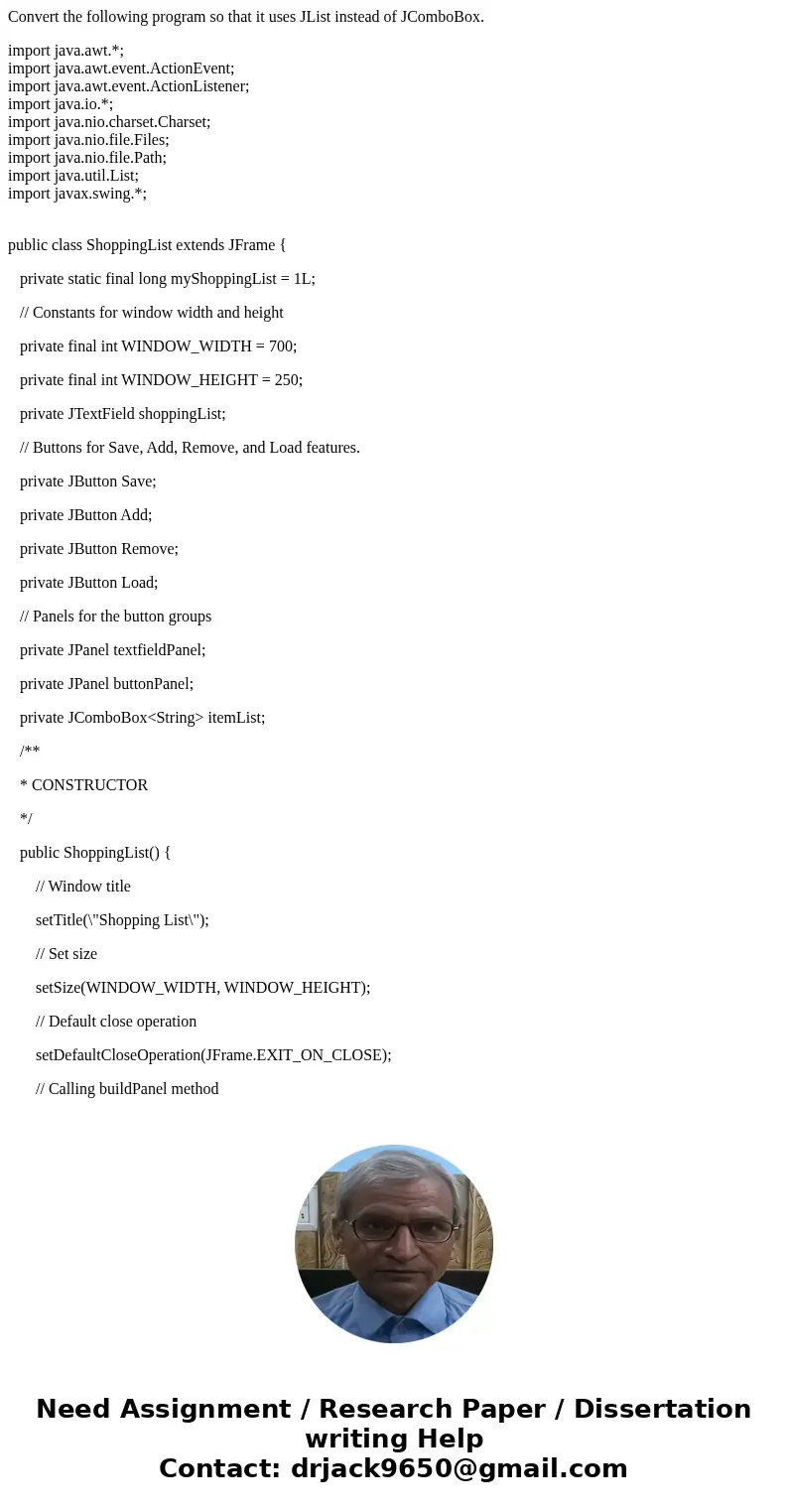 Convert the following program so that it uses JList instead of JComboBox. import java.awt.*; import java.awt.event.ActionEvent; import java.awt.event.ActionList Convert the following program so that it uses JList instead of JComboBox. import java.awt.*; import java.awt.event.ActionEvent; import java.awt.event.ActionList