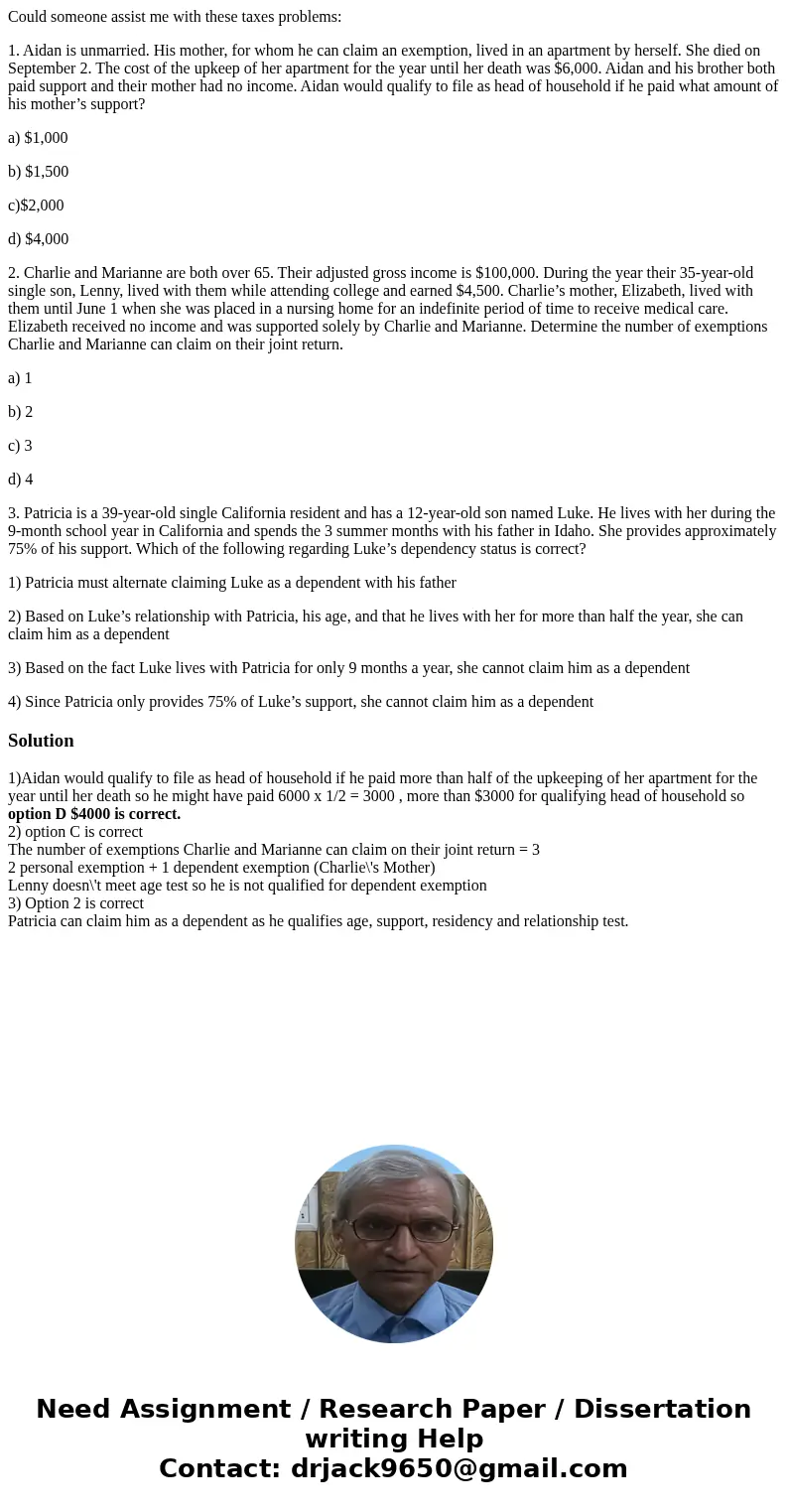 Could someone assist me with these taxes problems: 1. Aidan is unmarried. His mother, for whom he can claim an exemption, lived in an apartment by herself. She  Could someone assist me with these taxes problems: 1. Aidan is unmarried. His mother, for whom he can claim an exemption, lived in an apartment by herself. She