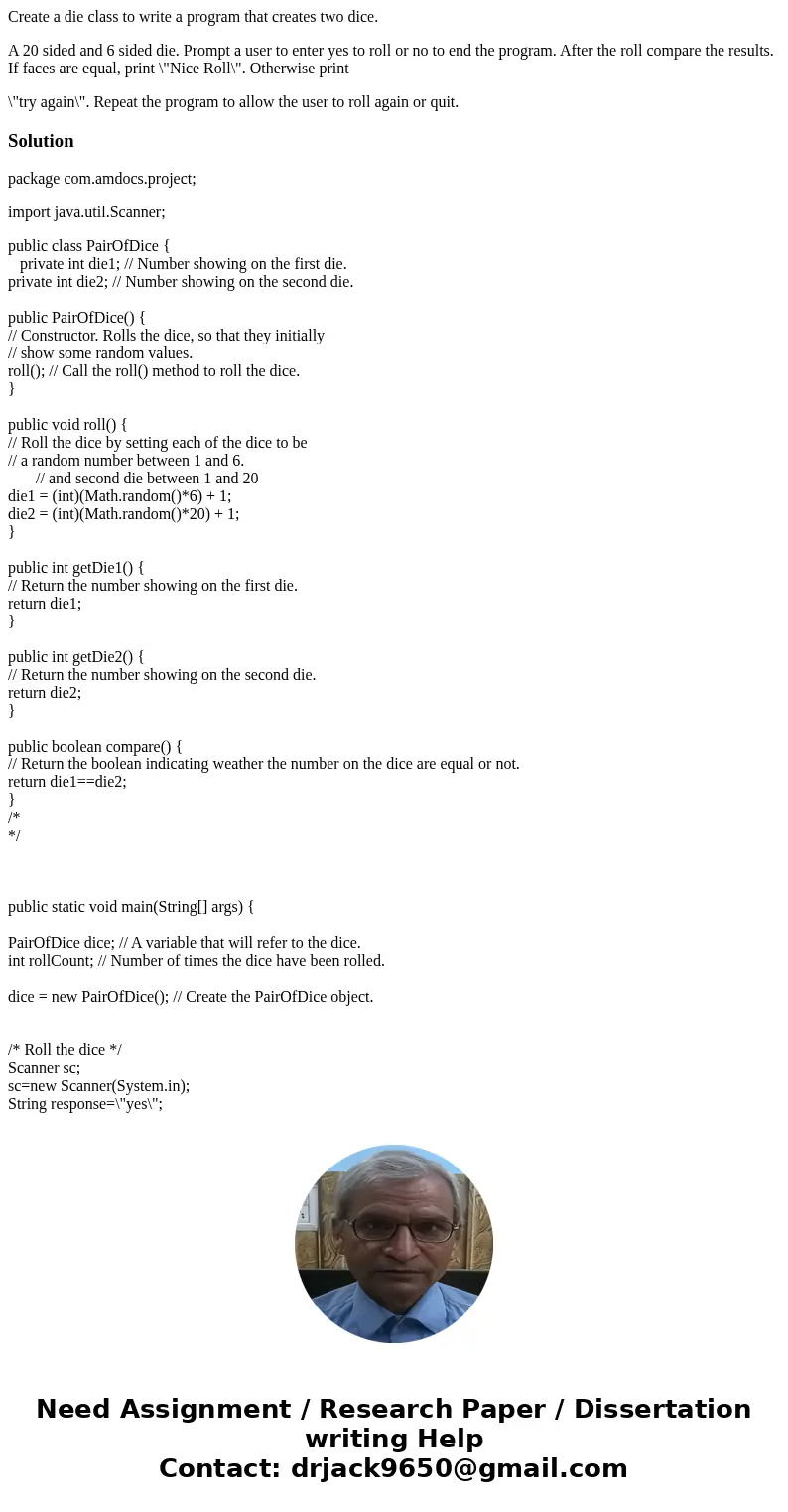 Create a die class to write a program that creates two dice. A 20 sided and 6 sided die. Prompt a user to enter yes to roll or no to end the program. After the  Create a die class to write a program that creates two dice. A 20 sided and 6 sided die. Prompt a user to enter yes to roll or no to end the program. After the