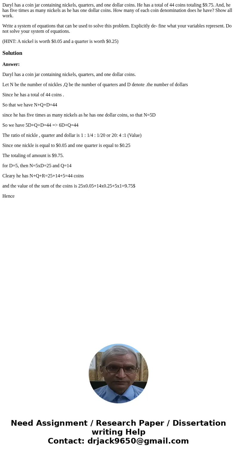Daryl has a coin jar containing nickels, quarters, and one dollar coins. He has a total of 44 coins totaling $9.75. And, he has five times as many nickels as he Daryl has a coin jar containing nickels, quarters, and one dollar coins. He has a total of 44 coins totaling $9.75. And, he has five times as many nickels as he