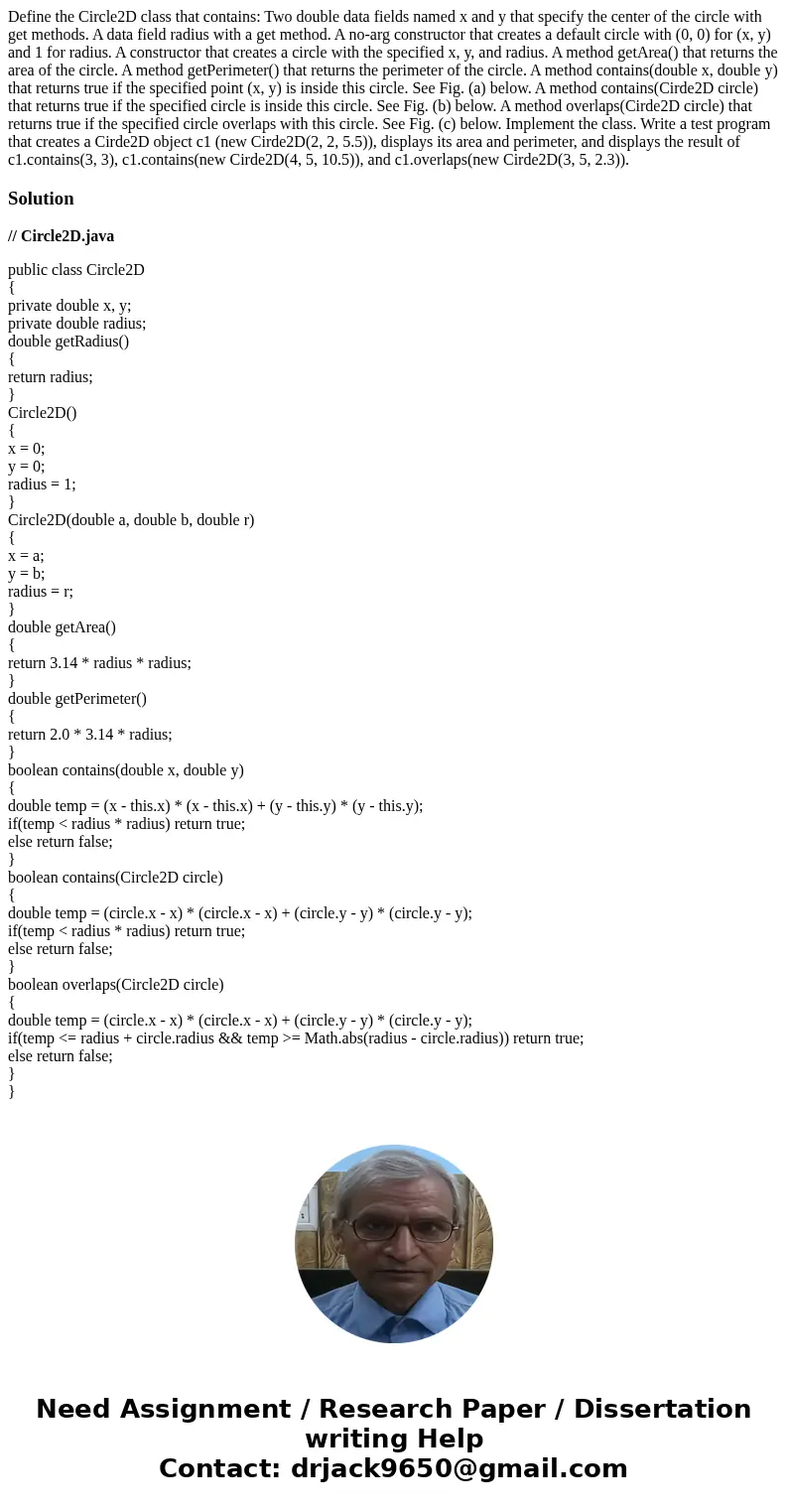 Define the Circle2D class that contains: Two double data fields named x and y that specify the center of the circle with get methods. A data field radius with   Define the Circle2D class that contains: Two double data fields named x and y that specify the center of the circle with get methods. A data field radius with