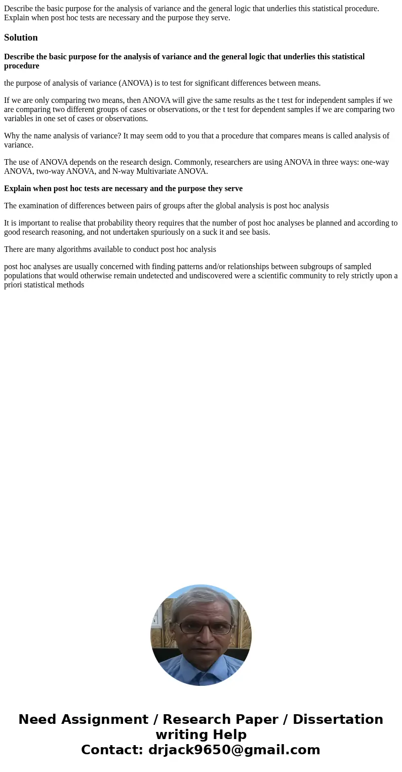 Describe the basic purpose for the analysis of variance and the general logic that underlies this statistical procedure. Explain when post hoc tests are necessa Describe the basic purpose for the analysis of variance and the general logic that underlies this statistical procedure. Explain when post hoc tests are necessa