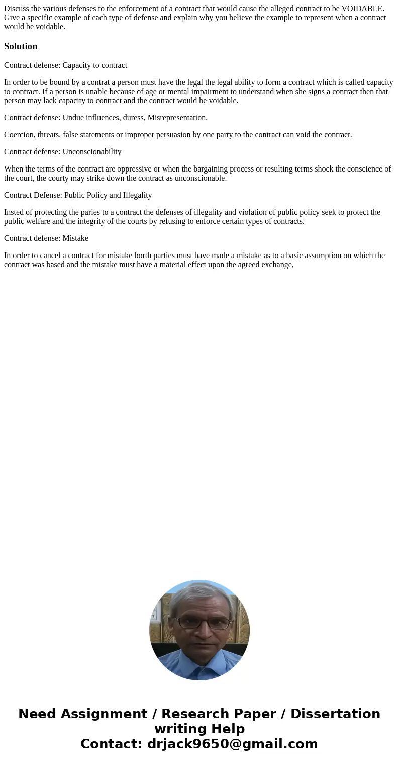 Discuss the various defenses to the enforcement of a contract that would cause the alleged contract to be VOIDABLE. Give a specific example of each type of defe Discuss the various defenses to the enforcement of a contract that would cause the alleged contract to be VOIDABLE. Give a specific example of each type of defe