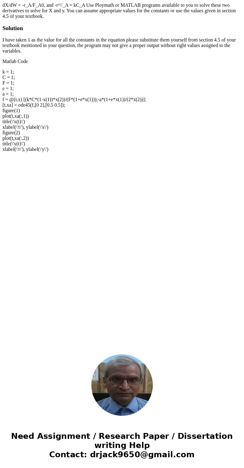 dX/dW = -r_A/F_A0, and -r^\'_A = kC_A Use Ploymath or MATLAB programs available to you to solve these two derivatives to solve for X and y. You can assume appr  dX/dW = -r_A/F_A0, and -r^\'_A = kC_A Use Ploymath or MATLAB programs available to you to solve these two derivatives to solve for X and y. You can assume appr