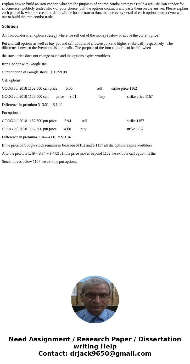 Explain how to build an Iron condor, what are the purposes of an iron condor strategy? Build a real life iron condor for an American publicly traded stock of yo Explain how to build an Iron condor, what are the purposes of an iron condor strategy? Build a real life iron condor for an American publicly traded stock of yo