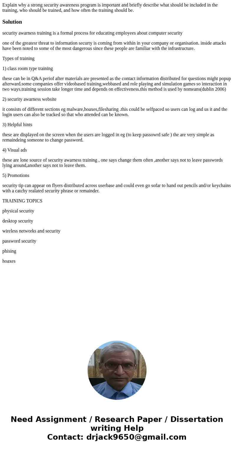 Explain why a strong security awareness program is important and briefly describe what should be included in the training, who should be trained, and how often  Explain why a strong security awareness program is important and briefly describe what should be included in the training, who should be trained, and how often