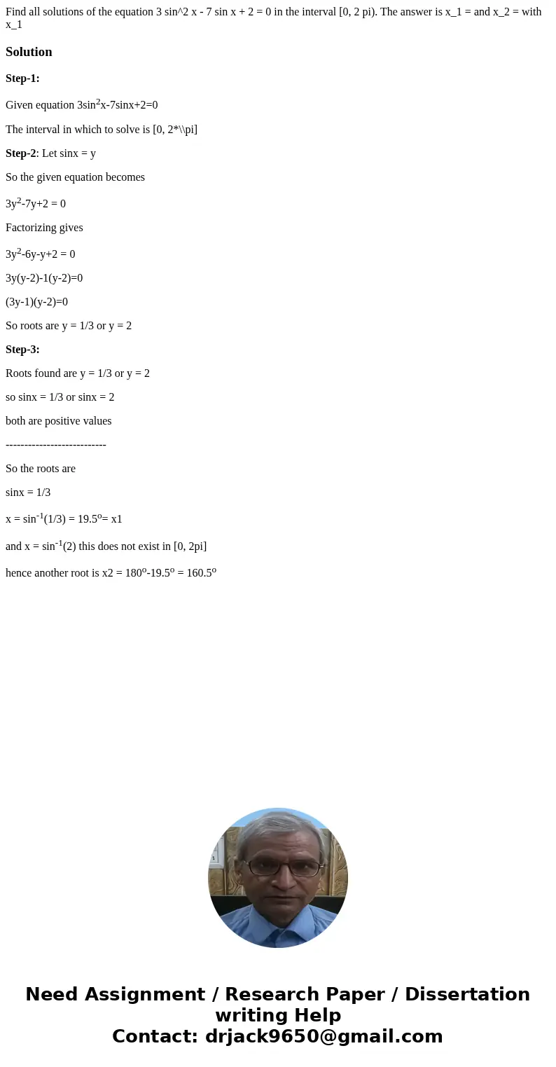 Find all solutions of the equation 3 sin^2 x - 7 sin x + 2 = 0 in the interval [0, 2 pi). The answer is x_1 = and x_2 = with x_1 SolutionStep-1: Given equation  Find all solutions of the equation 3 sin^2 x - 7 sin x + 2 = 0 in the interval [0, 2 pi). The answer is x_1 = and x_2 = with x_1 SolutionStep-1: Given equation