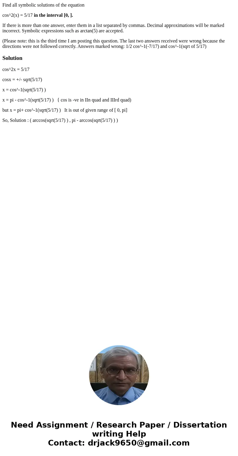 Find all symbolic solutions of the equation cos^2(x) = 5/17 in the interval [0, ]. If there is more than one answer, enter them in a list separated by commas. D