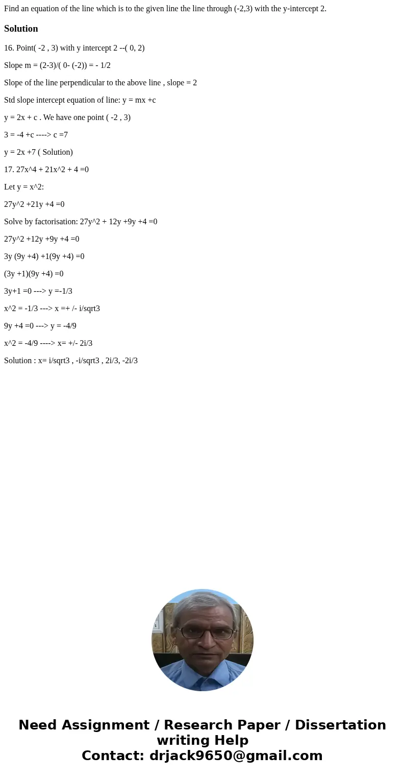 Find an equation of the line which is to the given line the line through (-2,3) with the y-intercept 2. Solution16. Point( -2 , 3) with y intercept 2 --( 0, 2)  Find an equation of the line which is to the given line the line through (-2,3) with the y-intercept 2. Solution16. Point( -2 , 3) with y intercept 2 --( 0, 2)