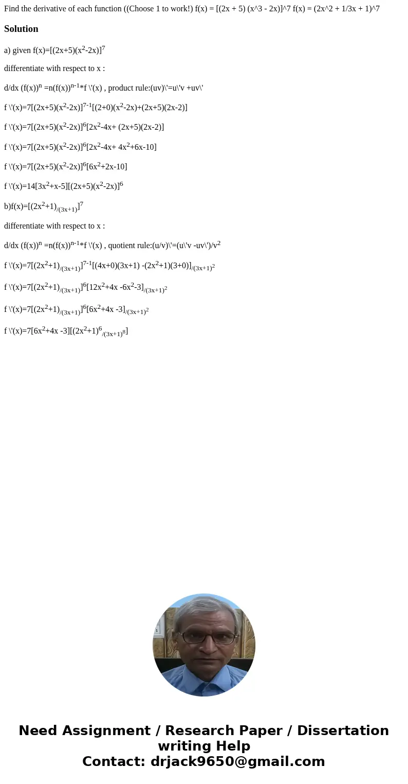  Find the derivative of each function ((Choose 1 to work!) f(x) = [(2x + 5) (x^3 - 2x)]^7 f(x) = (2x^2 + 1/3x + 1)^7Solutiona) given f(x)=[(2x+5)(x2-2x)]7 diffe