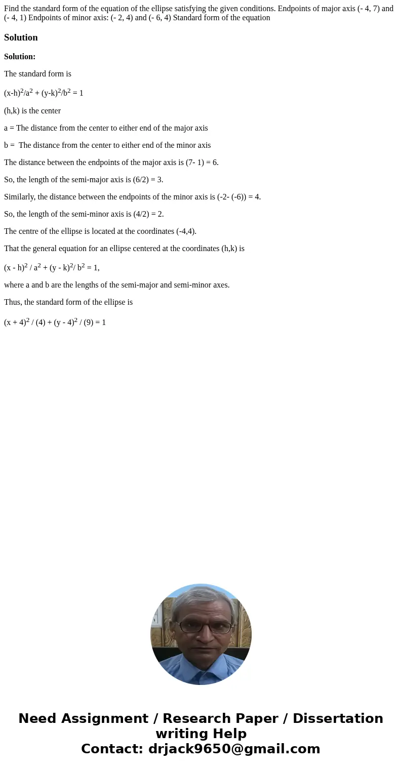 Find the standard form of the equation of the ellipse satisfying the given conditions. Endpoints of major axis (- 4, 7) and (- 4, 1) Endpoints of minor axis: (  Find the standard form of the equation of the ellipse satisfying the given conditions. Endpoints of major axis (- 4, 7) and (- 4, 1) Endpoints of minor axis: (