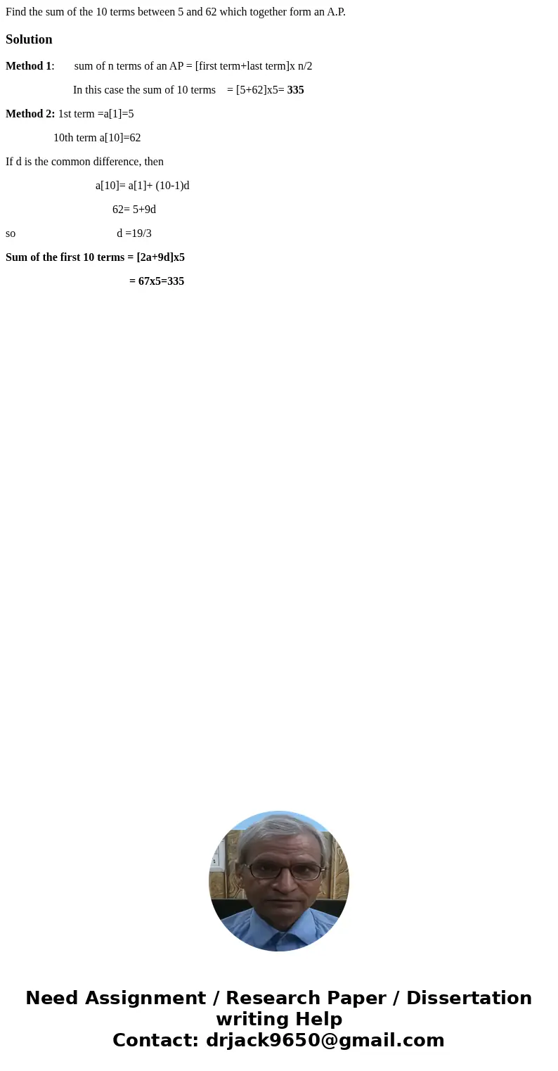  Find the sum of the 10 terms between 5 and 62 which together form an A.P.SolutionMethod 1: sum of n terms of an AP = [first term+last term]x n/2 In this case t