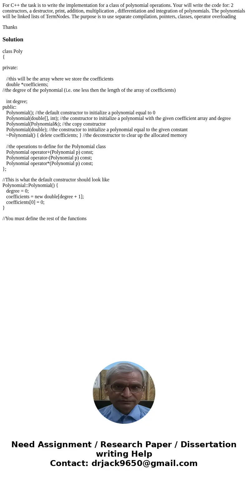 For C++ the task is to write the implementation for a class of polynomial operations. Your will write the code for: 2 constructors, a destructor, print, additio For C++ the task is to write the implementation for a class of polynomial operations. Your will write the code for: 2 constructors, a destructor, print, additio