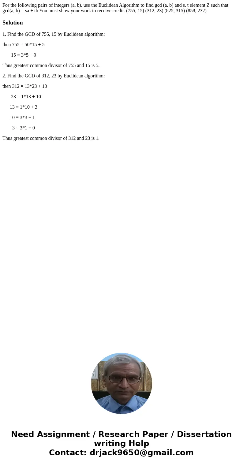For the following pairs of integers (a, b), use the Euclidean Algorithm to find gcd (a, b) and s, t element Z such that gcd(a, b) = sa + tb You must show your   For the following pairs of integers (a, b), use the Euclidean Algorithm to find gcd (a, b) and s, t element Z such that gcd(a, b) = sa + tb You must show your