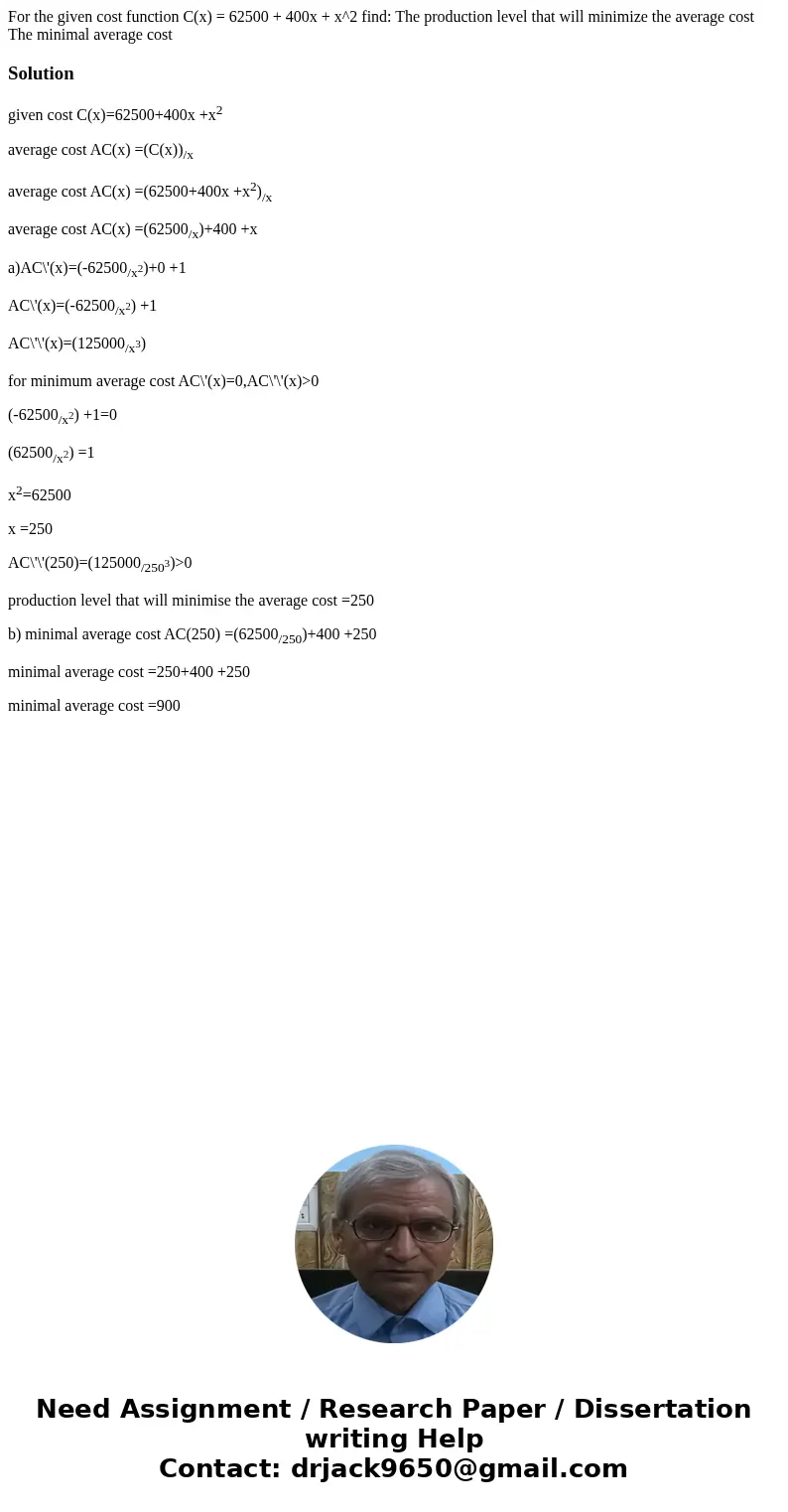 For the given cost function C(x) = 62500 + 400x + x^2 find: The production level that will minimize the average cost The minimal average cost Solutiongiven cos  For the given cost function C(x) = 62500 + 400x + x^2 find: The production level that will minimize the average cost The minimal average cost Solutiongiven cos