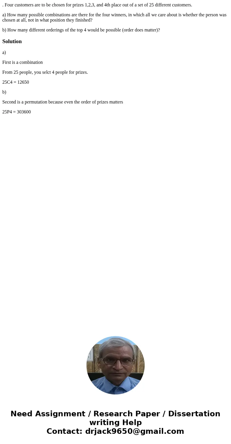 . Four customers are to be chosen for prizes 1,2,3, and 4th place out of a set of 25 different customers. a) How many possible combinations are there for the fo . Four customers are to be chosen for prizes 1,2,3, and 4th place out of a set of 25 different customers. a) How many possible combinations are there for the fo