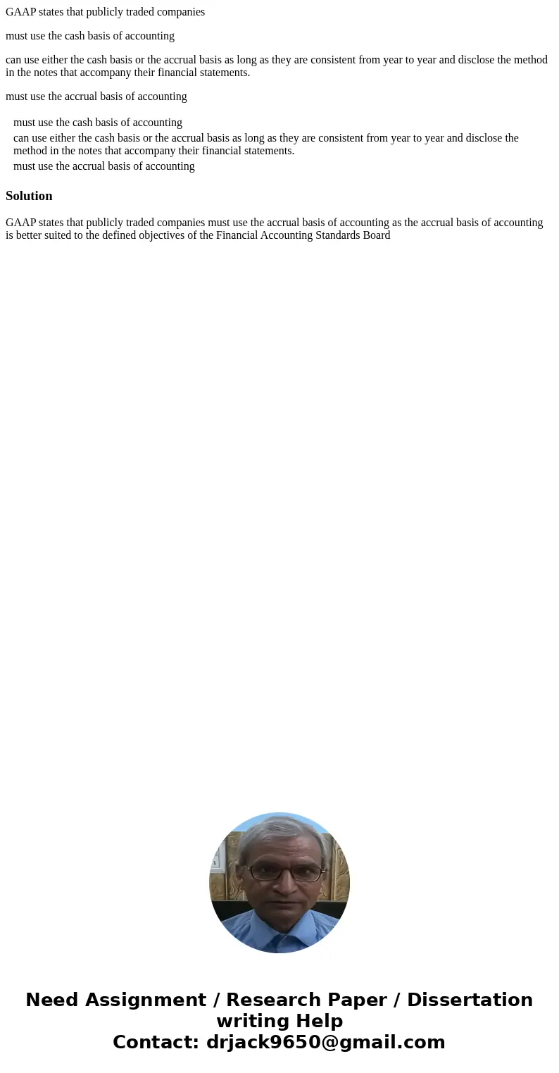 GAAP states that publicly traded companies must use the cash basis of accounting can use either the cash basis or the accrual basis as long as they are consiste GAAP states that publicly traded companies must use the cash basis of accounting can use either the cash basis or the accrual basis as long as they are consiste