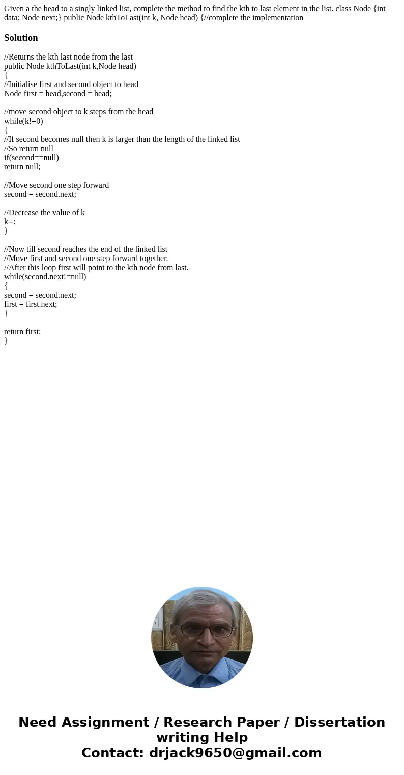 Given a the head to a singly linked list, complete the method to find the kth to last element in the list. class Node {int data; Node next;} public Node kthToL  Given a the head to a singly linked list, complete the method to find the kth to last element in the list. class Node {int data; Node next;} public Node kthToL