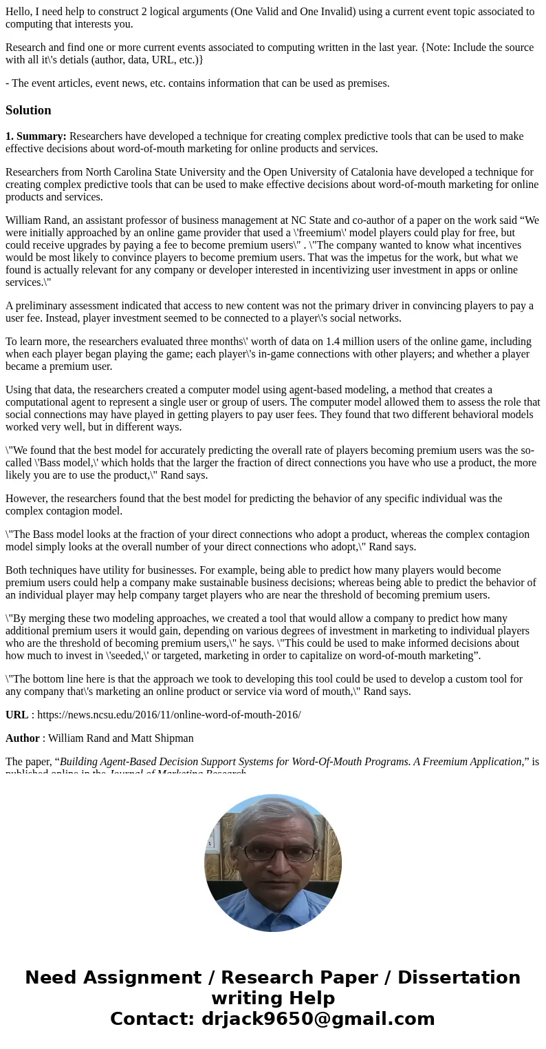 Hello, I need help to construct 2 logical arguments (One Valid and One Invalid) using a current event topic associated to computing that interests you. Research Hello, I need help to construct 2 logical arguments (One Valid and One Invalid) using a current event topic associated to computing that interests you. Research