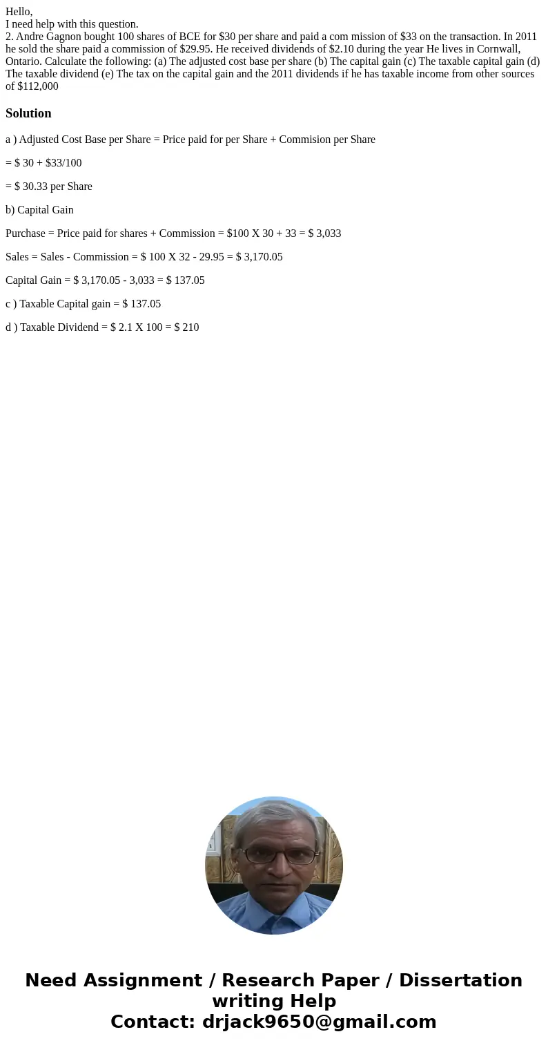 Hello, I need help with this question. 2. Andre Gagnon bought 100 shares of BCE for $30 per share and paid a com mission of $33 on the transaction. In 2011 he s Hello, I need help with this question. 2. Andre Gagnon bought 100 shares of BCE for $30 per share and paid a com mission of $33 on the transaction. In 2011 he s