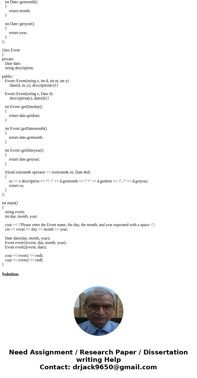 Help complete C++ Code: Create the following classes: Date dom (int) month (int) year (int) Event date (Date) description (string) constructor of the form Event Help complete C++ Code: Create the following classes: Date dom (int) month (int) year (int) Event date (Date) description (string) constructor of the form Event