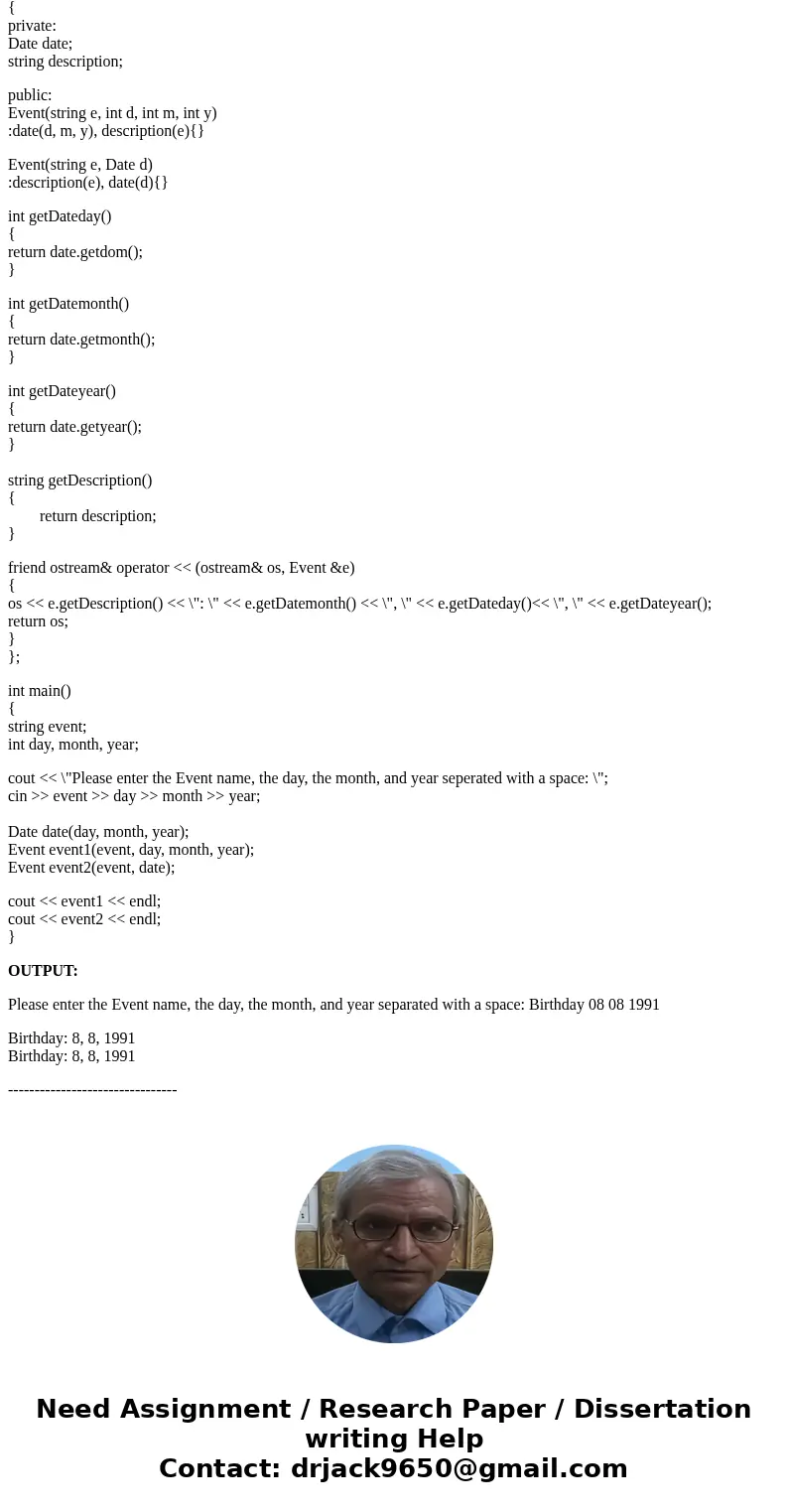 Help complete C++ Code: Create the following classes: Date dom (int) month (int) year (int) Event date (Date) description (string) constructor of the form Event Help complete C++ Code: Create the following classes: Date dom (int) month (int) year (int) Event date (Date) description (string) constructor of the form Event