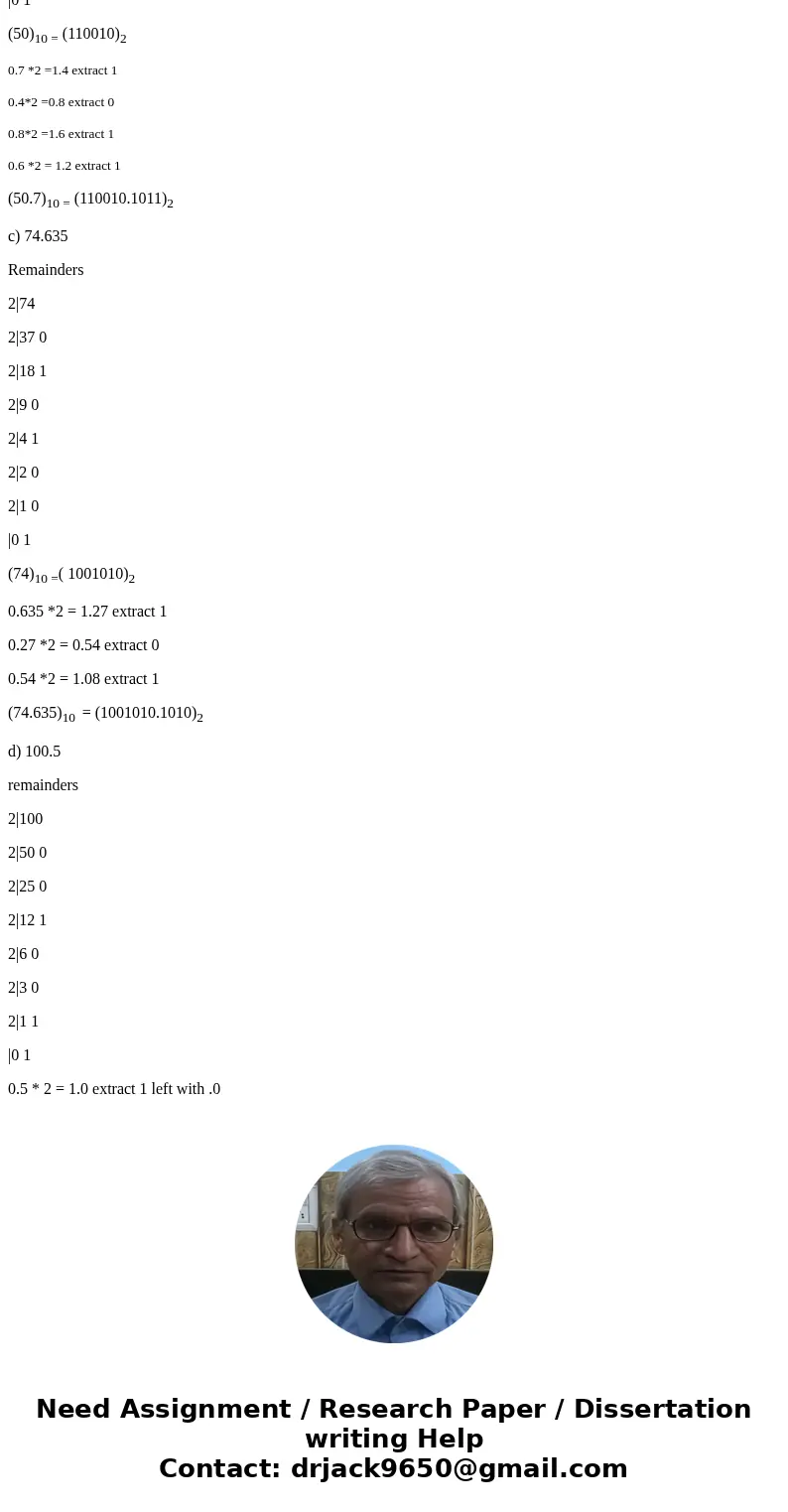 how do I convert the following decimal numbers to binary: a) 17.71875 b) 50.7 C) 74.635 and d) 100.5?Solutiondivide the number before decimal by 2 until get 0 a how do I convert the following decimal numbers to binary: a) 17.71875 b) 50.7 C) 74.635 and d) 100.5?Solutiondivide the number before decimal by 2 until get 0 a