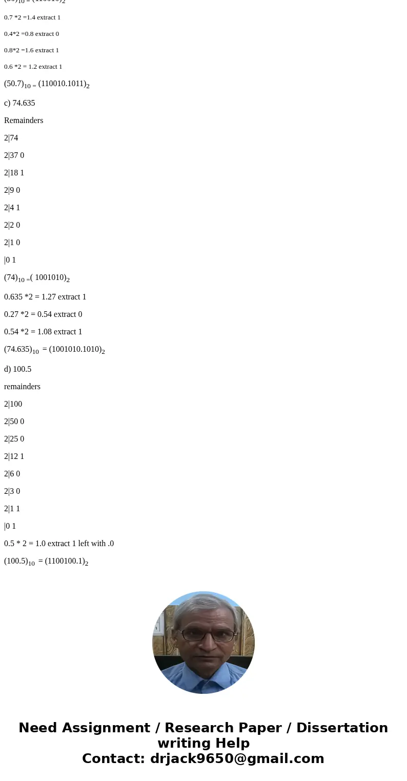 how do I convert the following decimal numbers to binary: a) 17.71875 b) 50.7 C) 74.635 and d) 100.5?Solutiondivide the number before decimal by 2 until get 0 a how do I convert the following decimal numbers to binary: a) 17.71875 b) 50.7 C) 74.635 and d) 100.5?Solutiondivide the number before decimal by 2 until get 0 a