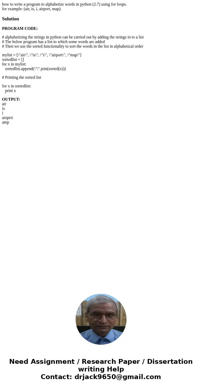how to write a program to alphabetize words in python (2.7) using for loops. for example: (air, is, i, airport, map).SolutionPROGRAM CODE: # alphabetizing the s