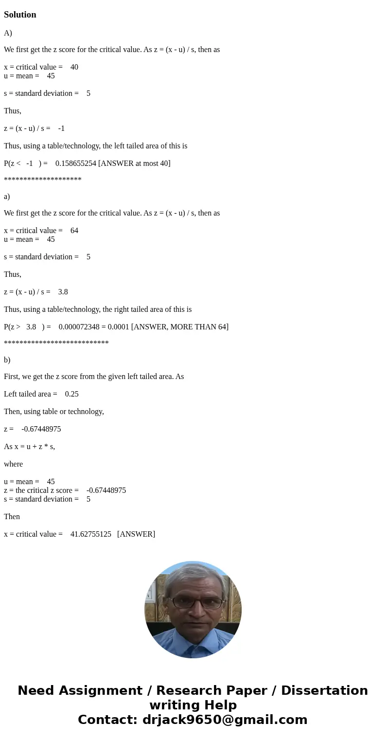 http://imgur.com/3dm0EHtSolutionA) We first get the z score for the critical value. As z = (x - u) / s, then as x = critical value = 40 u = mean = 45 s = standa http://imgur.com/3dm0EHtSolutionA) We first get the z score for the critical value. As z = (x - u) / s, then as x = critical value = 40 u = mean = 45 s = standa