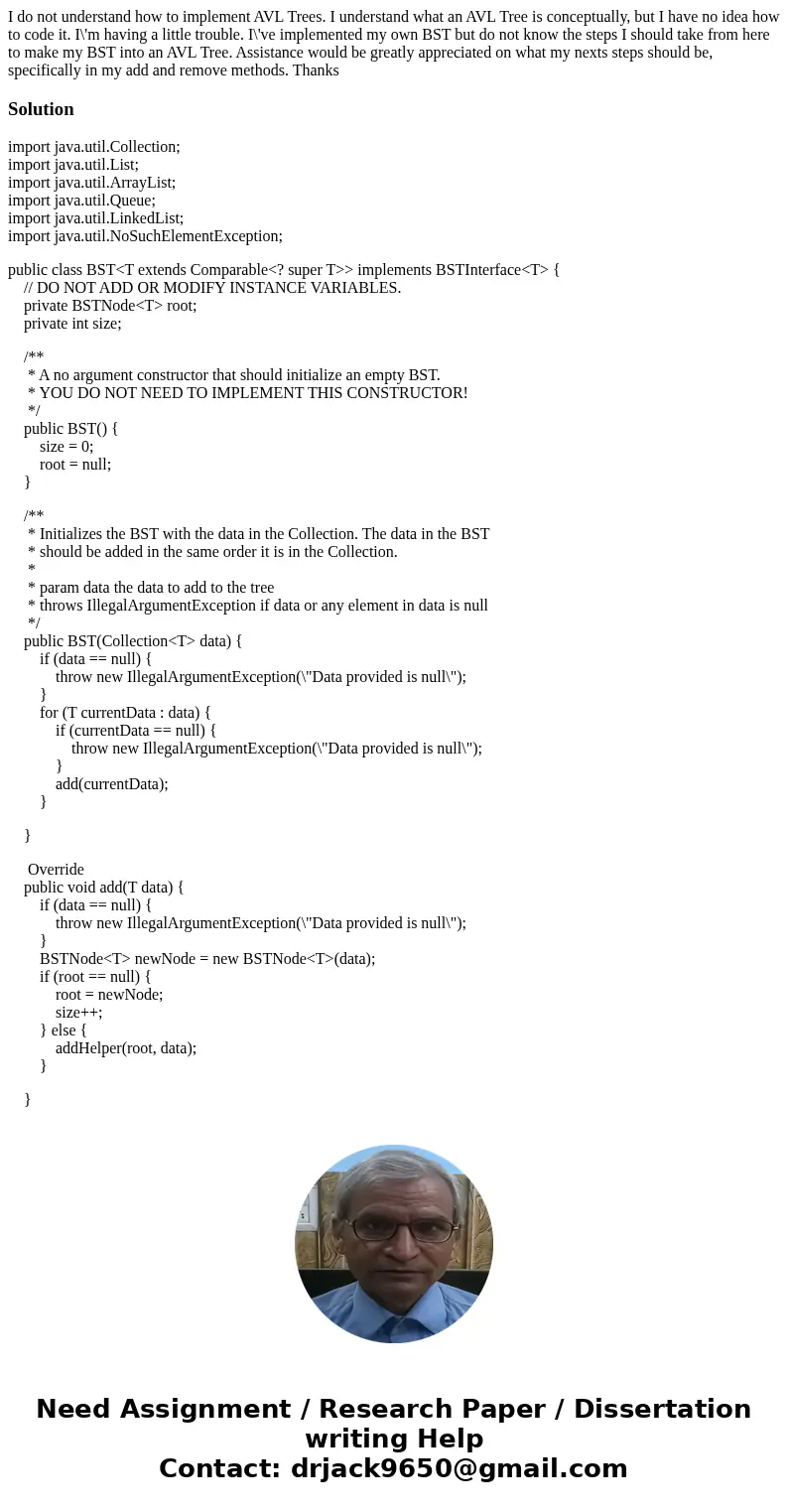 I do not understand how to implement AVL Trees. I understand what an AVL Tree is conceptually, but I have no idea how to code it. I\'m having a little trouble.  I do not understand how to implement AVL Trees. I understand what an AVL Tree is conceptually, but I have no idea how to code it. I\'m having a little trouble.