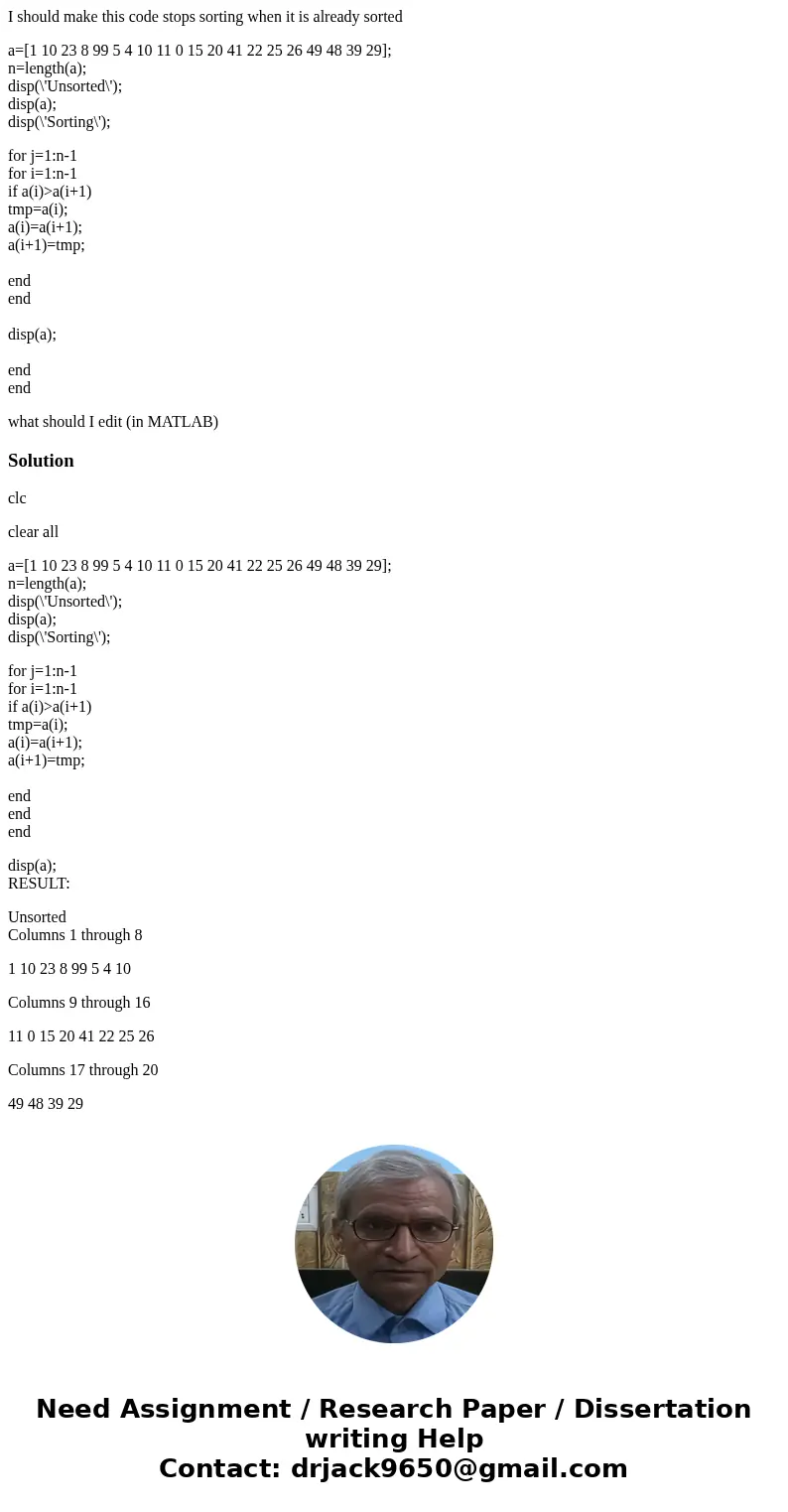 I should make this code stops sorting when it is already sorted a=[1 10 23 8 99 5 4 10 11 0 15 20 41 22 25 26 49 48 39 29]; n=length(a); disp(\'Unsorted\'); dis
