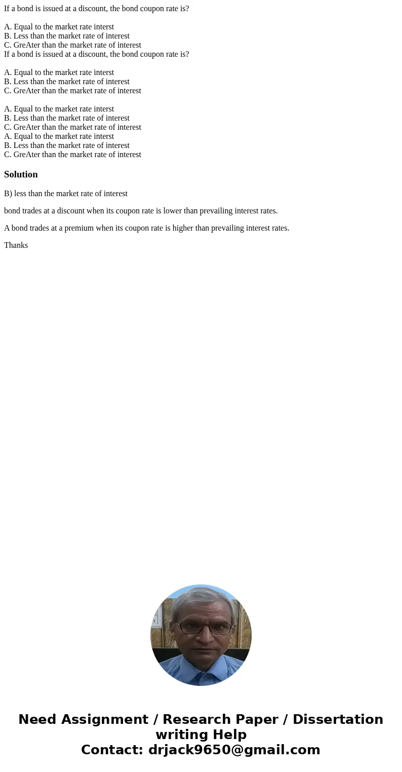 If a bond is issued at a discount, the bond coupon rate is? A. Equal to the market rate interst B. Less than the market rate of interest C. GreAter than the mar If a bond is issued at a discount, the bond coupon rate is? A. Equal to the market rate interst B. Less than the market rate of interest C. GreAter than the mar