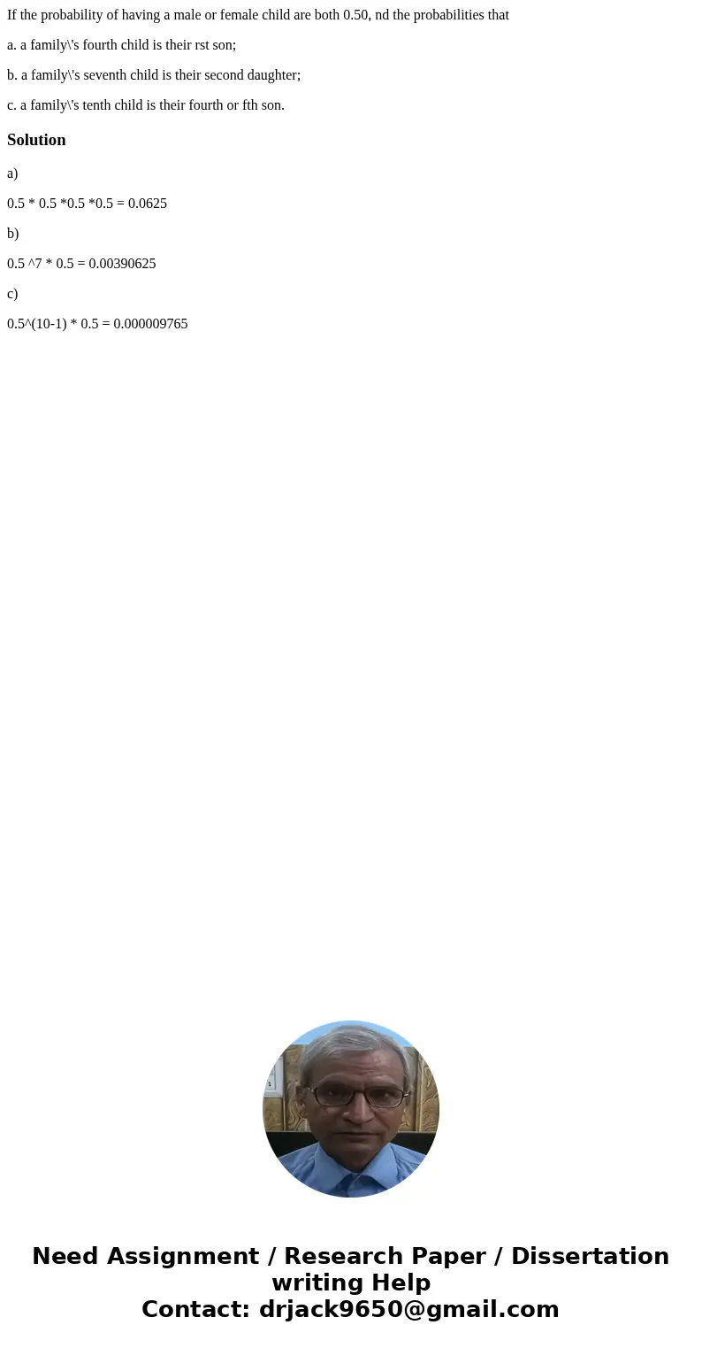If the probability of having a male or female child are both 0.50, nd the probabilities that a. a family\'s fourth child is their rst son; b. a family\'s sevent If the probability of having a male or female child are both 0.50, nd the probabilities that a. a family\'s fourth child is their rst son; b. a family\'s sevent