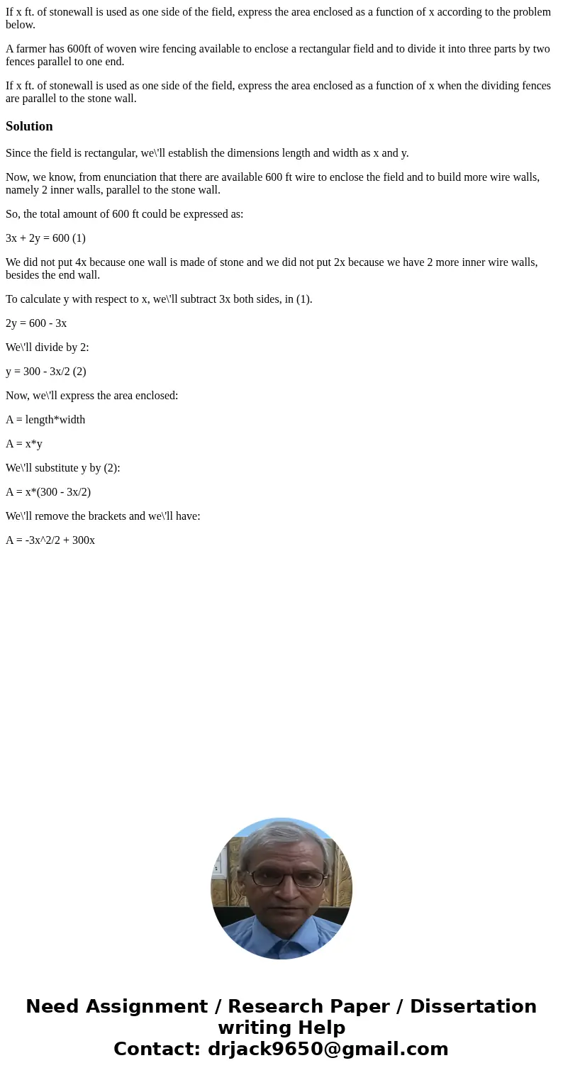If x ft. of stonewall is used as one side of the field, express the area enclosed as a function of x according to the problem below. A farmer has 600ft of woven