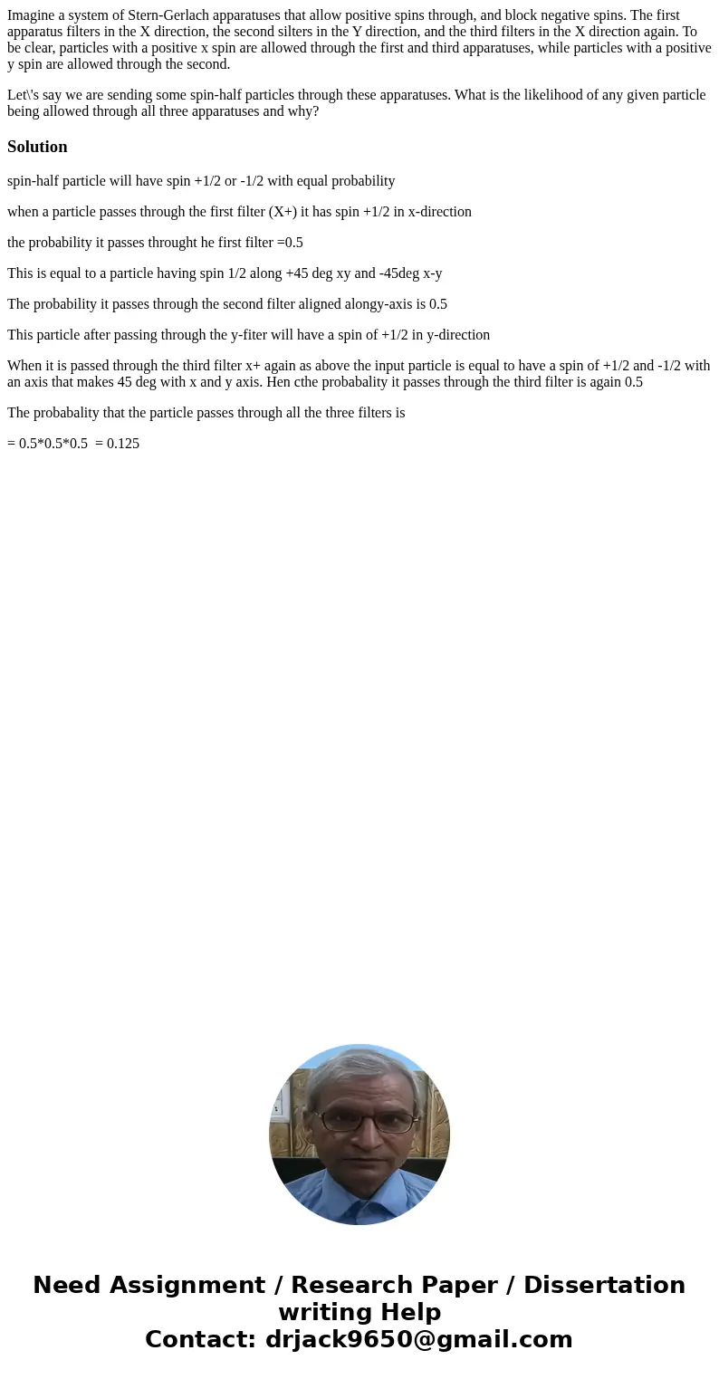Imagine a system of Stern-Gerlach apparatuses that allow positive spins through, and block negative spins. The first apparatus filters in the X direction, the s Imagine a system of Stern-Gerlach apparatuses that allow positive spins through, and block negative spins. The first apparatus filters in the X direction, the s