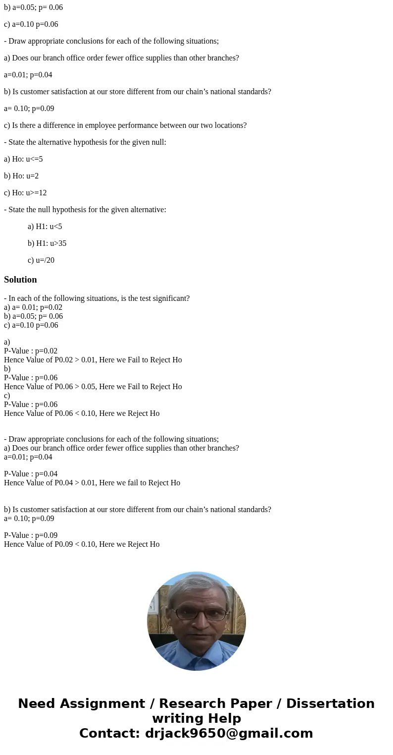 - In each of the following situations, is the test significant? a) a= 0.01; p=0.02 b) a=0.05; p= 0.06 c) a=0.10 p=0.06 - Draw appropriate conclusions for each o - In each of the following situations, is the test significant? a) a= 0.01; p=0.02 b) a=0.05; p= 0.06 c) a=0.10 p=0.06 - Draw appropriate conclusions for each o